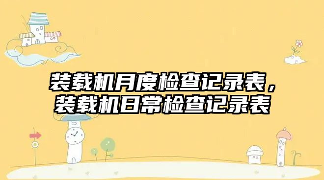 裝載機月度檢查記錄表，裝載機日常檢查記錄表