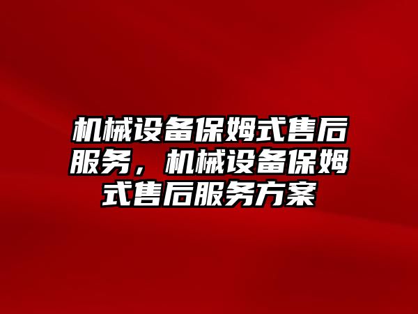 機(jī)械設(shè)備保姆式售后服務(wù)，機(jī)械設(shè)備保姆式售后服務(wù)方案