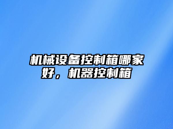 機(jī)械設(shè)備控制箱哪家好，機(jī)器控制箱