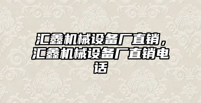 匯鑫機械設備廠直銷，匯鑫機械設備廠直銷電話