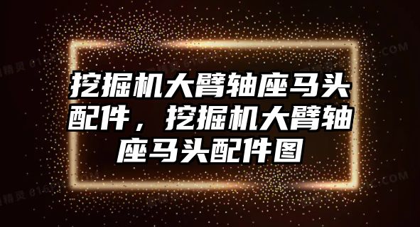 挖掘機大臂軸座馬頭配件，挖掘機大臂軸座馬頭配件圖