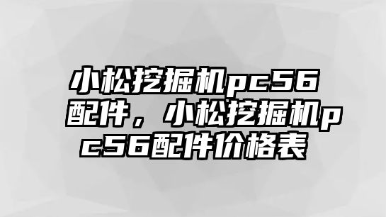 小松挖掘機pc56配件，小松挖掘機pc56配件價格表
