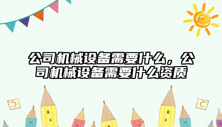公司機械設(shè)備需要什么，公司機械設(shè)備需要什么資質(zhì)