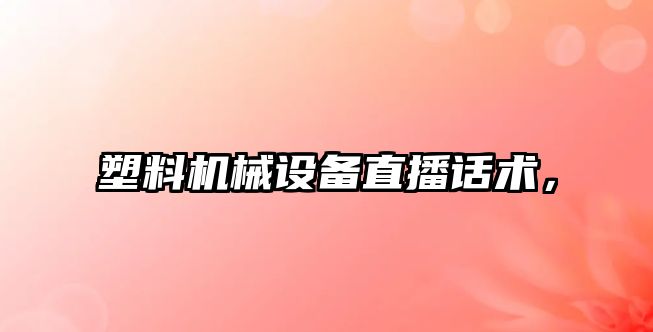 塑料機(jī)械設(shè)備直播話術(shù)，