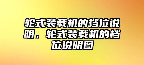 輪式裝載機(jī)的檔位說明，輪式裝載機(jī)的檔位說明圖
