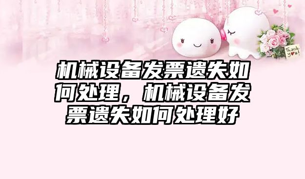 機(jī)械設(shè)備發(fā)票遺失如何處理，機(jī)械設(shè)備發(fā)票遺失如何處理好
