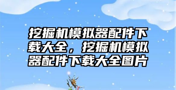 挖掘機(jī)模擬器配件下載大全，挖掘機(jī)模擬器配件下載大全圖片