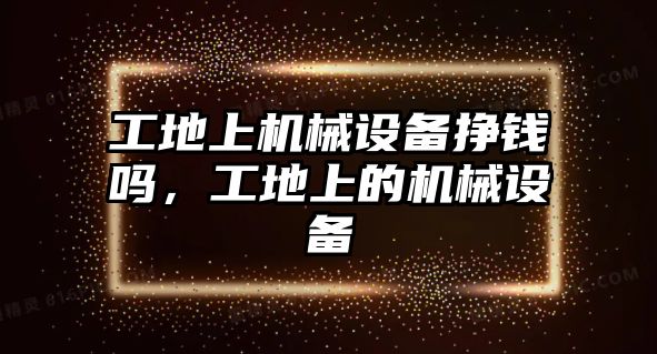 工地上機(jī)械設(shè)備掙錢嗎，工地上的機(jī)械設(shè)備