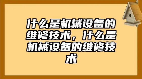 什么是機(jī)械設(shè)備的維修技術(shù)，什么是機(jī)械設(shè)備的維修技術(shù)
