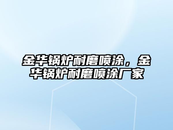 金華鍋爐耐磨噴涂，金華鍋爐耐磨噴涂廠家