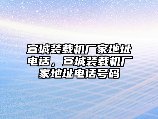 宣城裝載機廠家地址電話，宣城裝載機廠家地址電話號碼