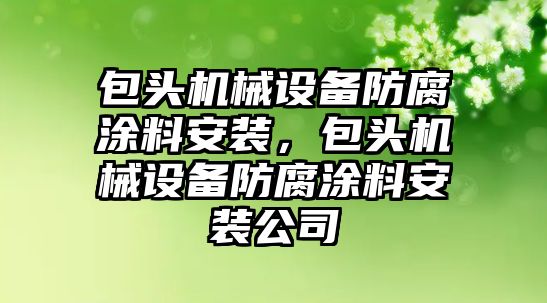 包頭機械設備防腐涂料安裝，包頭機械設備防腐涂料安裝公司