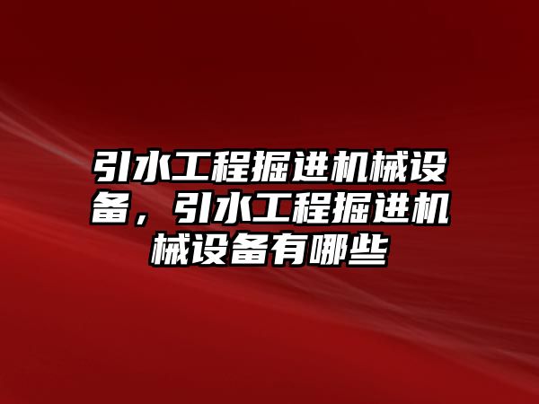 引水工程掘進機械設備，引水工程掘進機械設備有哪些