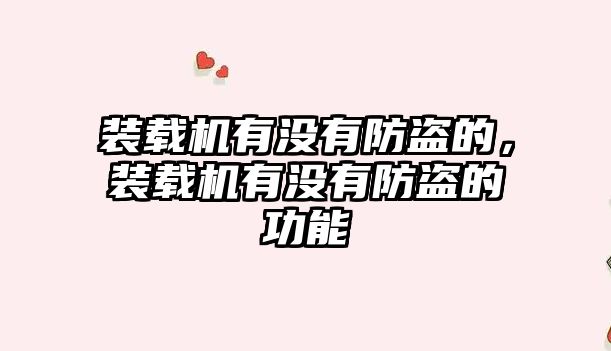 裝載機有沒有防盜的，裝載機有沒有防盜的功能