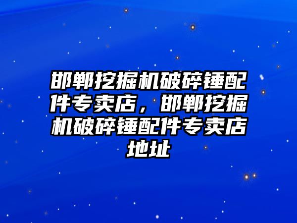 邯鄲挖掘機(jī)破碎錘配件專賣店，邯鄲挖掘機(jī)破碎錘配件專賣店地址