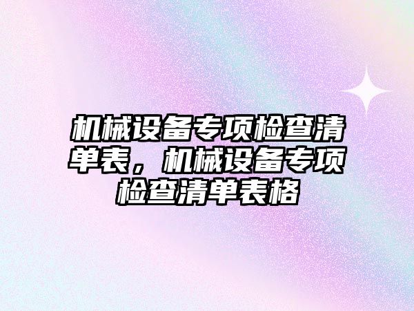 機(jī)械設(shè)備專項(xiàng)檢查清單表，機(jī)械設(shè)備專項(xiàng)檢查清單表格