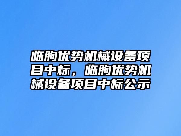 臨朐?xún)?yōu)勢(shì)機(jī)械設(shè)備項(xiàng)目中標(biāo)，臨朐?xún)?yōu)勢(shì)機(jī)械設(shè)備項(xiàng)目中標(biāo)公示