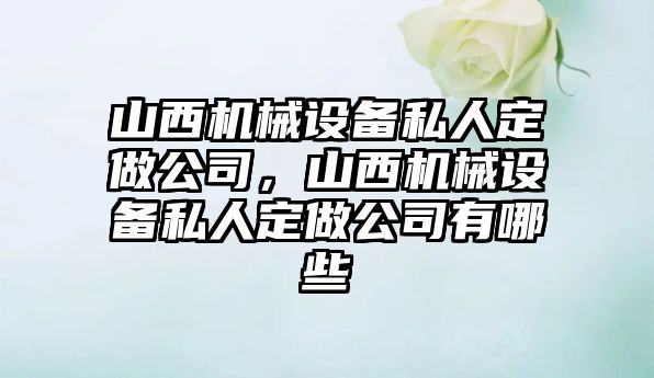 山西機(jī)械設(shè)備私人定做公司，山西機(jī)械設(shè)備私人定做公司有哪些