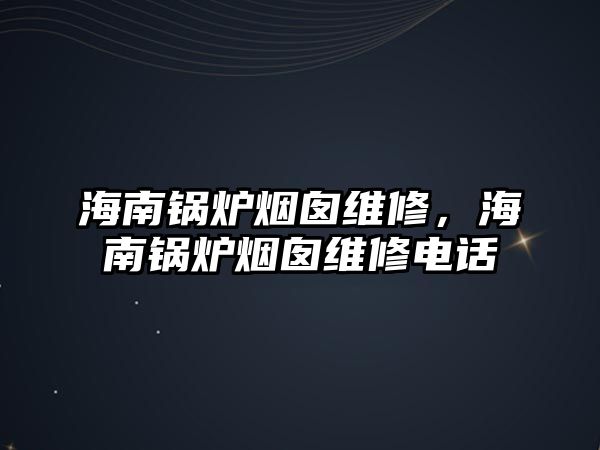 海南鍋爐煙囪維修，海南鍋爐煙囪維修電話