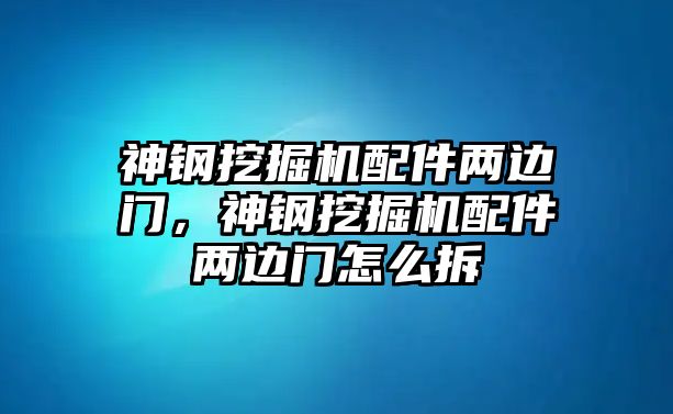 神鋼挖掘機(jī)配件兩邊門，神鋼挖掘機(jī)配件兩邊門怎么拆