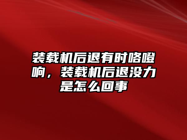 裝載機后退有時咯噔響，裝載機后退沒力是怎么回事