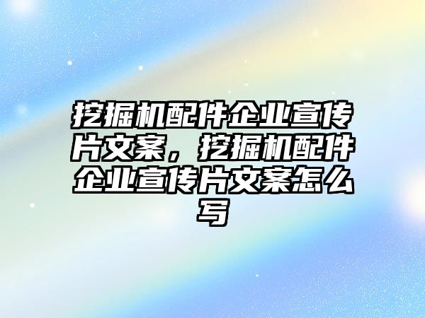 挖掘機(jī)配件企業(yè)宣傳片文案，挖掘機(jī)配件企業(yè)宣傳片文案怎么寫