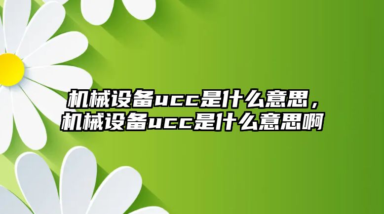 機械設(shè)備ucc是什么意思，機械設(shè)備ucc是什么意思啊
