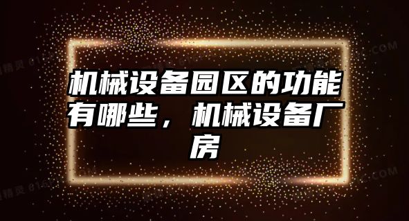 機械設備園區(qū)的功能有哪些，機械設備廠房