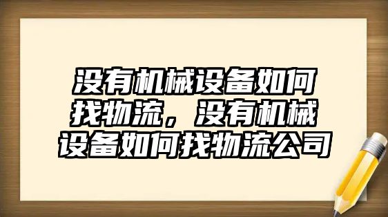 沒有機(jī)械設(shè)備如何找物流，沒有機(jī)械設(shè)備如何找物流公司