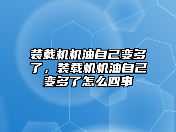 裝載機機油自己變多了，裝載機機油自己變多了怎么回事