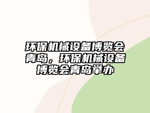 環(huán)保機(jī)械設(shè)備博覽會青島，環(huán)保機(jī)械設(shè)備博覽會青島舉辦