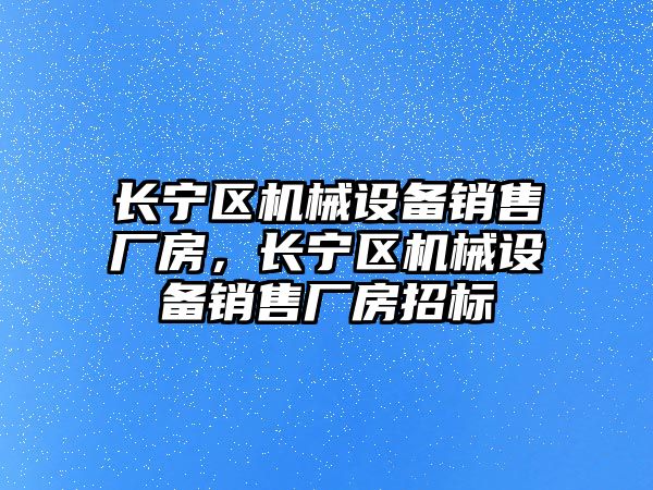 長(zhǎng)寧區(qū)機(jī)械設(shè)備銷售廠房，長(zhǎng)寧區(qū)機(jī)械設(shè)備銷售廠房招標(biāo)