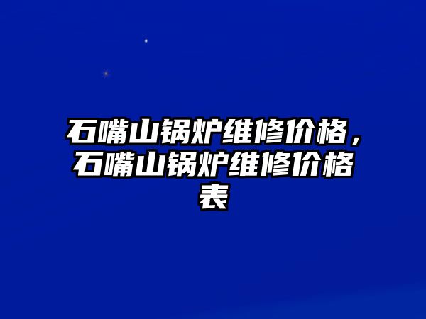 石嘴山鍋爐維修價格，石嘴山鍋爐維修價格表