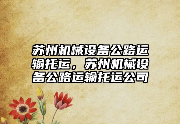 蘇州機(jī)械設(shè)備公路運(yùn)輸托運(yùn)，蘇州機(jī)械設(shè)備公路運(yùn)輸托運(yùn)公司