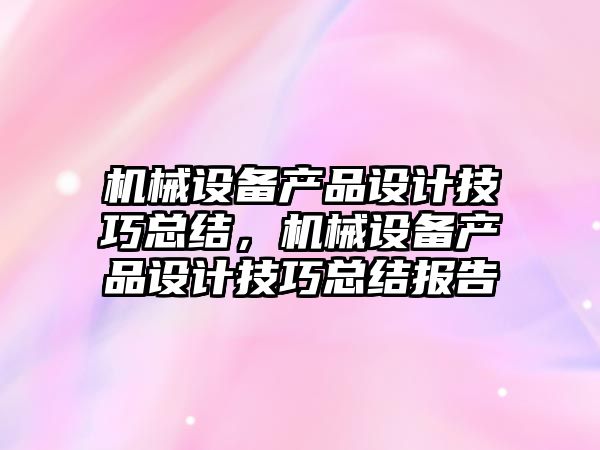 機械設(shè)備產(chǎn)品設(shè)計技巧總結(jié)，機械設(shè)備產(chǎn)品設(shè)計技巧總結(jié)報告