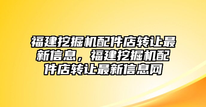 福建挖掘機(jī)配件店轉(zhuǎn)讓最新信息，福建挖掘機(jī)配件店轉(zhuǎn)讓最新信息網(wǎng)