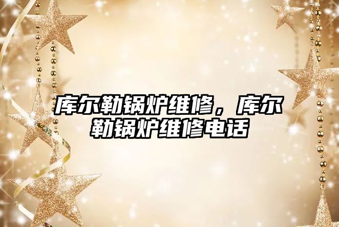庫爾勒鍋爐維修，庫爾勒鍋爐維修電話