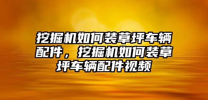 挖掘機(jī)如何裝草坪車輛配件，挖掘機(jī)如何裝草坪車輛配件視頻