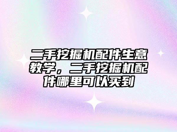 二手挖掘機(jī)配件生意教學(xué)，二手挖掘機(jī)配件哪里可以買到