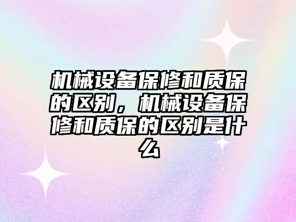 機(jī)械設(shè)備保修和質(zhì)保的區(qū)別，機(jī)械設(shè)備保修和質(zhì)保的區(qū)別是什么