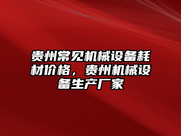貴州常見機(jī)械設(shè)備耗材價(jià)格，貴州機(jī)械設(shè)備生產(chǎn)廠家