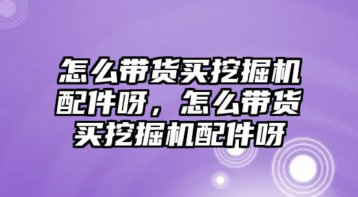 怎么帶貨買挖掘機配件呀，怎么帶貨買挖掘機配件呀