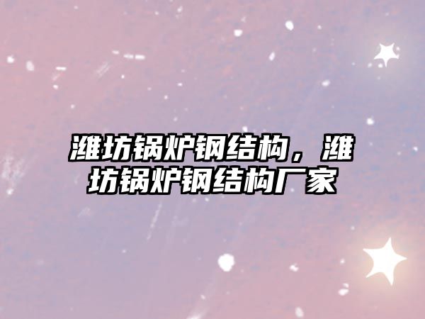 濰坊鍋爐鋼結(jié)構(gòu)，濰坊鍋爐鋼結(jié)構(gòu)廠家