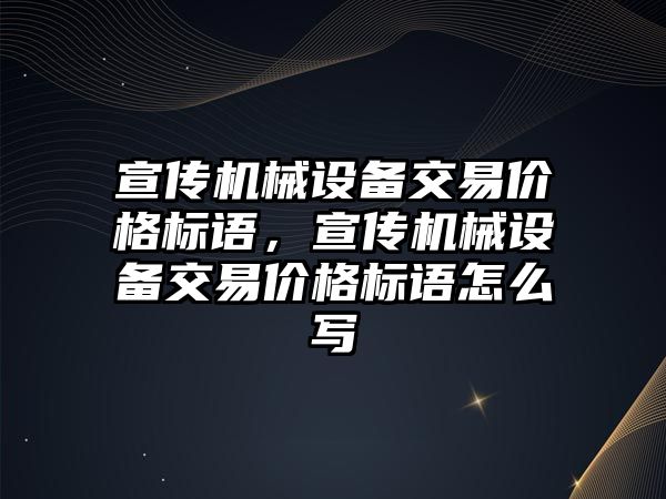 宣傳機械設備交易價格標語，宣傳機械設備交易價格標語怎么寫