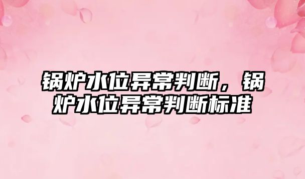 鍋爐水位異常判斷，鍋爐水位異常判斷標(biāo)準(zhǔn)