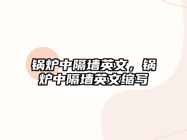 鍋爐中隔墻英文，鍋爐中隔墻英文縮寫