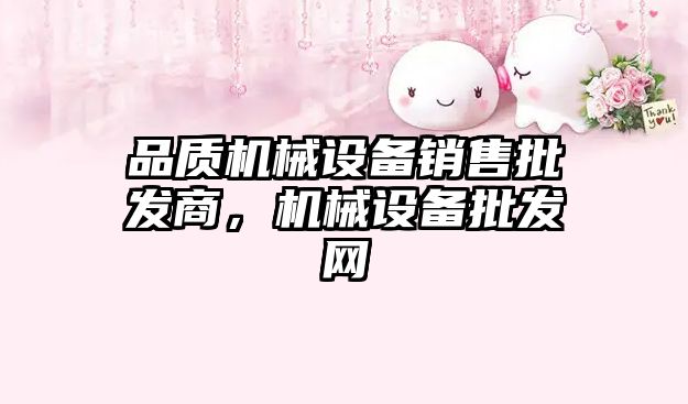 品質(zhì)機(jī)械設(shè)備銷售批發(fā)商，機(jī)械設(shè)備批發(fā)網(wǎng)