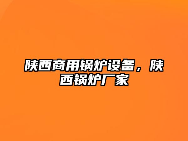 陜西商用鍋爐設(shè)備，陜西鍋爐廠家