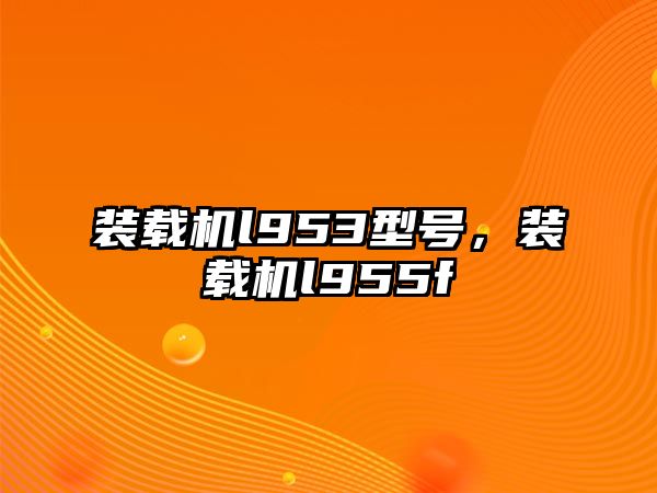 裝載機l953型號，裝載機l955f