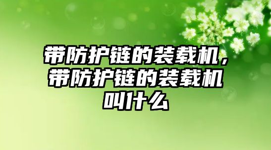 帶防護(hù)鏈的裝載機(jī)，帶防護(hù)鏈的裝載機(jī)叫什么